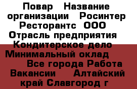 Повар › Название организации ­ Росинтер Ресторантс, ООО › Отрасль предприятия ­ Кондитерское дело › Минимальный оклад ­ 25 000 - Все города Работа » Вакансии   . Алтайский край,Славгород г.